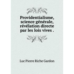 

Книга Providentialisme, science générale, révélation directe par les lois vives