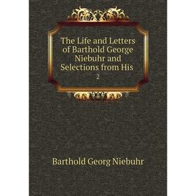 

Книга The Life and Letters of Barthold George Niebuhr and Selections from His 2