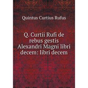 

Книга Q. Curtii Rufi de rebus gestis Alexandri Magni libri decem