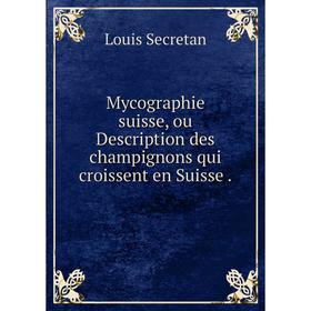 

Книга Mycographie suisse, ou Description des champignons qui croissent en Suisse