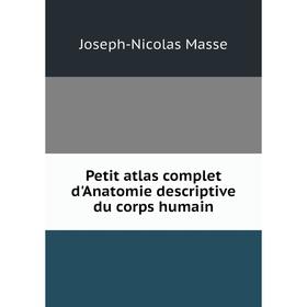 

Книга Petit atlas complet d'Anatomie descriptive du corps humain