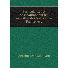 

Книга Particularités et observations sur les ministres des finances de France les