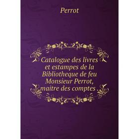 

Книга Catalogue des livres et estampes de la Bibliotheque de feu Monsieur Perrot, maitre des comptes.