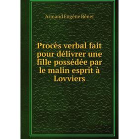 

Книга Procès verbal fait pour délivrer une fille possédée par le malin esprit à Lovviers. Armand Eugène Bé