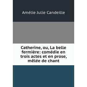 

Книга Catherine, ou, La belle fermière: comédie en trois actes et en prose, mêlée de chant