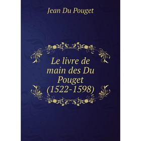 

Книга Le livre de main des Du Pouget (1522-1598)