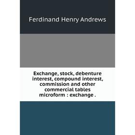 

Книга Exchange, stock, debenture interest, compound interest, commission and other commercial tables microform : exchange .