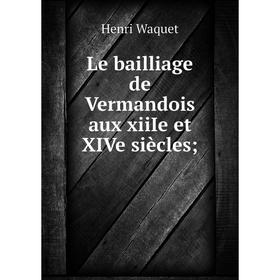 

Книга Le bailliage de Vermandois aux xiiIe et XIVe siècles
