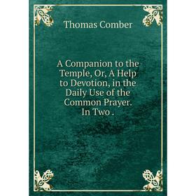 

Книга A Companion to the Temple or A Help to Devotion, in the Daily Use of the Common Prayer