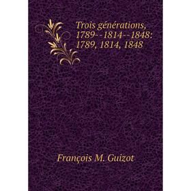 

Книга Trois générations, 1789-1814-1848: 1789, 1814, 1848