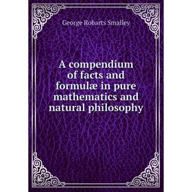 

Книга A compendium of facts and formulæ in pure mathematics and natural philosophy