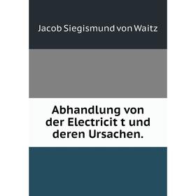 

Книга Abhandlung von der Electricitȧt und deren Ursachen