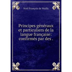 

Книга Principes généraux et particuliers de la langue française: confirmés par des