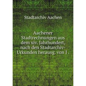 

Книга Aachener Stadtrechnungen aus dem xiv. Jahrhundert, nach den Stadtarchiv-Urkunden herausg