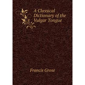 

Книга A Classical Dictionary of the Vulgar Tongue