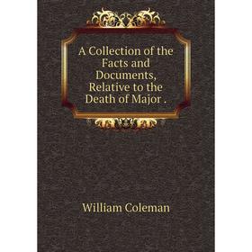 

Книга A Collection of the Facts and Documents, Relative to the Death of Major