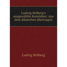 

Книга Ludwig Holberg's ausgewählte Komödien: Aus dem dänischen übertragen