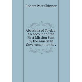 

Книга Abyssinia of To-day: An Account of the First Mission Sent by the American Government