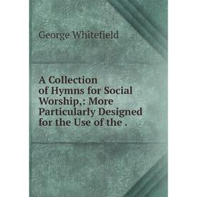 

Книга A Collection of Hymns for Social Worship: More Particularly Designed for the Use