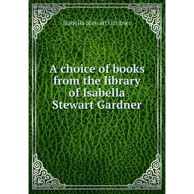 

Книга A choice of books from the library of Isabella Stewart Gardner