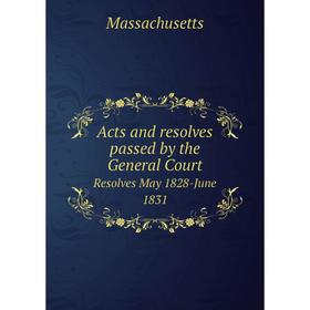 

Книга Acts and resolves passed by the General Court Resolves May 1828-June 1831