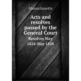 

Книга Acts and resolves passed by the General Court Resolves May 1824-Mar 1828