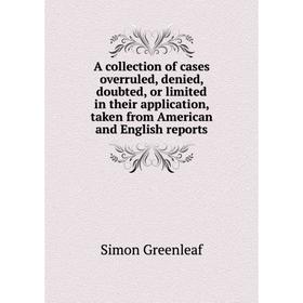

Книга A collection of cases overruled, denied, doubted, or limited in their application, taken from American and English reports