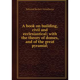 

Книга A book on building, civil and ecclesiastical; with the theory of domes and of the great pyramid