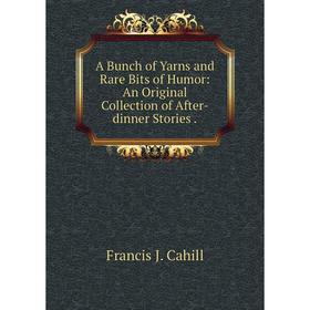 

Книга A Bunch of Yarns and Rare Bits of Humor: An Original Collection of After-dinner Stories