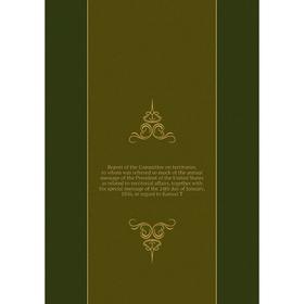 

Книга Report of the Committee on territories, to whom was referred so much of the annual message of the President of the United States as related to t