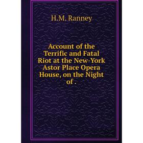 

Книга Account of the Terrific and Fatal Riot at the New-York Astor Place Opera House, on the Night of