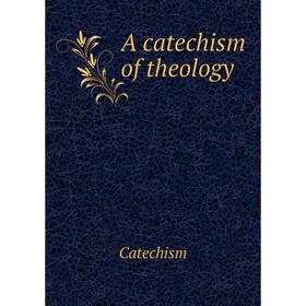 

Книга A catechism of theology