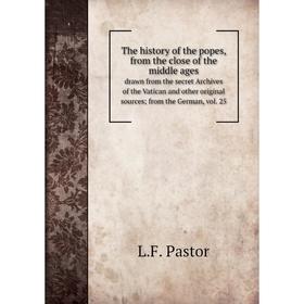 

Книга The history of the popes, from the close of the middle ages drawn from the secret Archives of the Vatican and other original sources; from the G