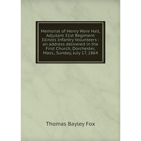 

Книга Memoria l of Henry Ware Hall, Adjutant 51st Regiment Illinois Infantry Volunteers: an address delivered in the First Church, Dorchester, Mass, S