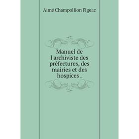 

Книга Manuel de l'archiviste des préfectures, des mairies et des hospices