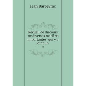 

Книга Recueil de discours sur diverses matières importantes: qui y a joint un 2