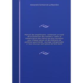

Книга Manuel des amphitryons: contenant un traité de la dissection des viandes à table, la nomenclature des menus les plus nouveaux pour chaque sais