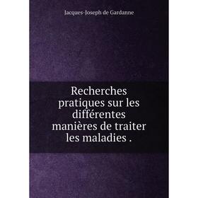 

Книга Recherches pratiques sur les différentes manières de traiter les maladies