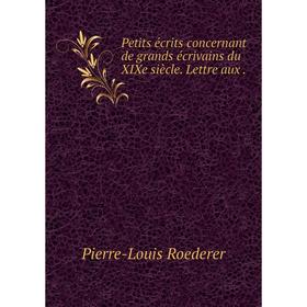 

Книга Petits écrits concernant de grands écrivains du XIXe siècle. Lettre aux