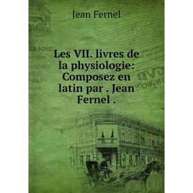 

Книга Les VII livres de la physiologie: Composez en latin par Jean Fernel