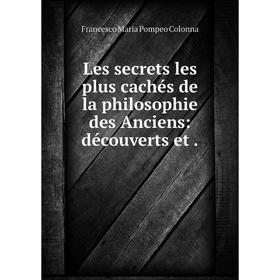 

Книга Les secrets les plus cachés de la philosophie des Anciens: découverts et