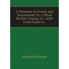 

Книга A Trimester in France and Swisserland; Or, a Three Months' Journey in 1820: From Calais