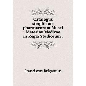 

Книга Catalogus simplicium pharmacorum Musei Materiae Medicae in Regia Studiorum