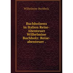 

Книга Buchholzens in Italien Reise-Abenteuer Wilhelmine Buchholz: Reise-abenteuer