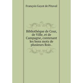 

Книга Bibliothèque de Cour, de Ville, et de Campagne, contenant les bons mots de plusieurs Rois