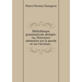 

Книга Bibliotheque grammaticale abrégée: ou, Nouveaux mémoires sur la parole et sur l'écriture