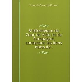 

Книга Bibliothèque de Cour, de Ville, et de Campagne, contenant les bons mots de
