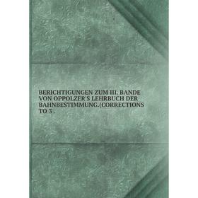 

Книга Berichtigungen zum Iii. Bande von oppolzer's lehrbuch der bahnbestimmung