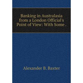

Книга Banking in Australasia from a London Official's Point of View: With Some