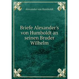 

Книга Briefe Alexander's von Humboldt an seinen Bruder Wilhelm